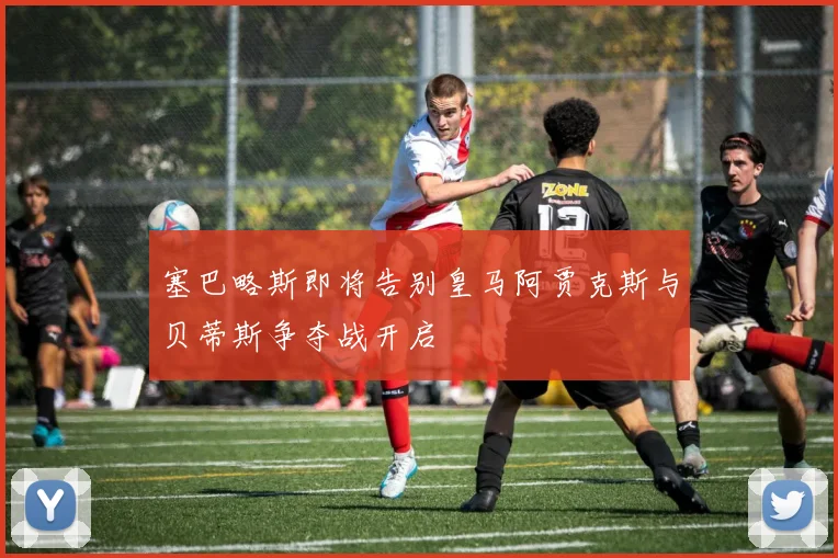 塞巴略斯即将告别皇马阿贾克斯与贝蒂斯争夺战开启