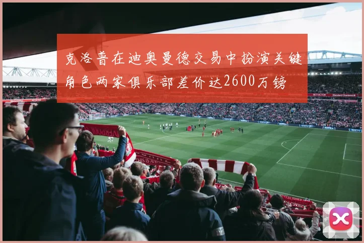 克洛普在迪奥曼德交易中扮演关键角色两家俱乐部差价达2600万镑