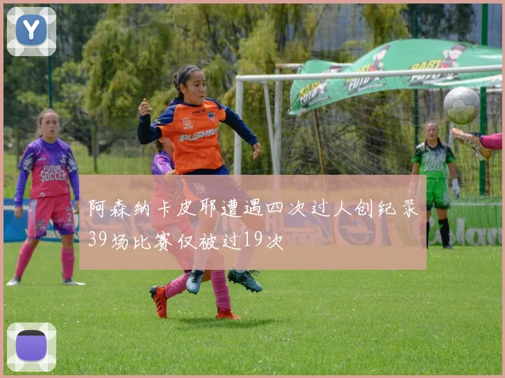 阿森纳卡皮耶遭遇四次过人创纪录39场比赛仅被过19次