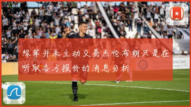 绿军并未主动交易杰伦布朗只是在听取各方报价的消息分析