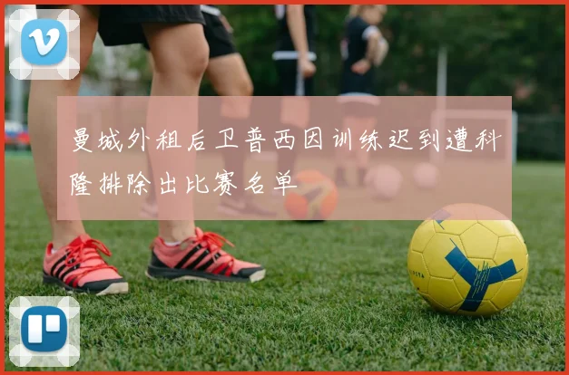 曼城外租后卫普西因训练迟到遭科隆排除出比赛名单