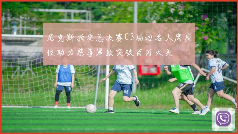 尼克斯拍卖总决赛G3场边名人席座位助力慈善筹款突破百万大关