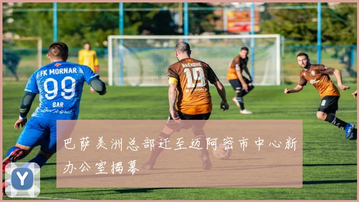 巴萨美洲总部迁至迈阿密市中心新办公室揭幕