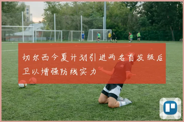切尔西今夏计划引进两名首发级后卫以增强防线实力